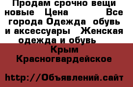 Продам срочно вещи новые › Цена ­ 1 000 - Все города Одежда, обувь и аксессуары » Женская одежда и обувь   . Крым,Красногвардейское